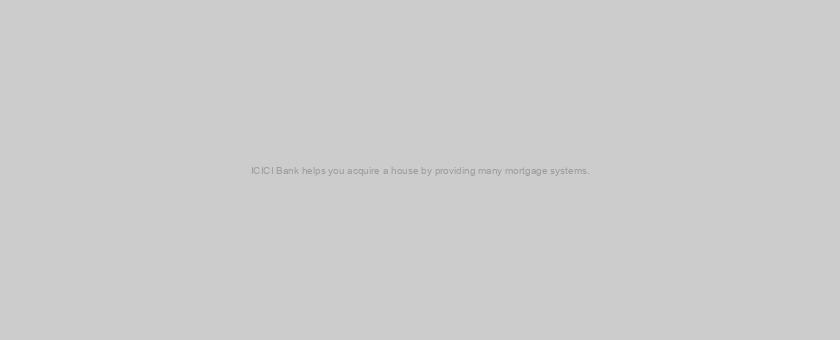ICICI Bank helps you acquire a house by providing many mortgage systems.